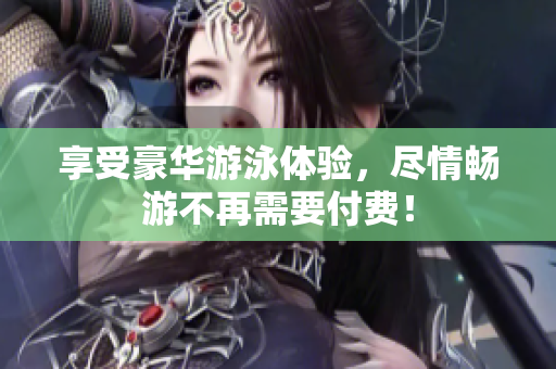 享受豪华游泳体验，尽情畅游不再需要付费！