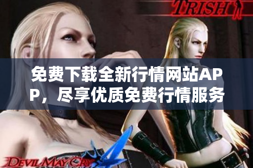 免费下载全新行情网站APP，尽享优质免费行情服务！