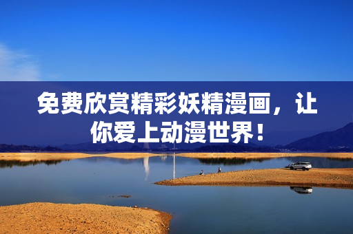 免费欣赏精彩妖精漫画，让你爱上动漫世界！