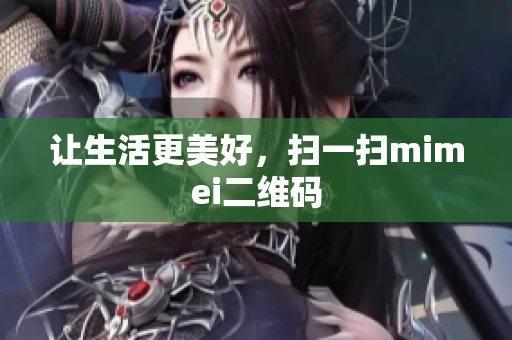 让生活更美好，扫一扫mimei二维码