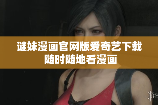 谜妹漫画官网版爱奇艺下载 随时随地看漫画