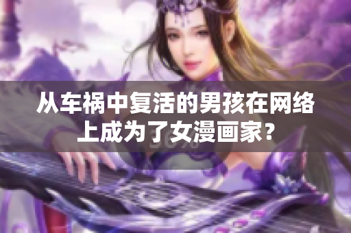 从车祸中复活的男孩在网络上成为了女漫画家？