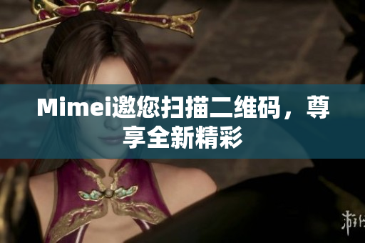 Mimei邀您扫描二维码，尊享全新精彩