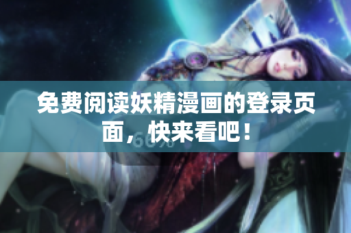 免费阅读妖精漫画的登录页面，快来看吧！