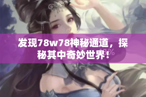 发现78w78神秘通道，探秘其中奇妙世界！
