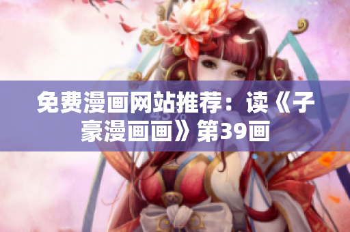 免费漫画网站推荐：读《子豪漫画画》第39画