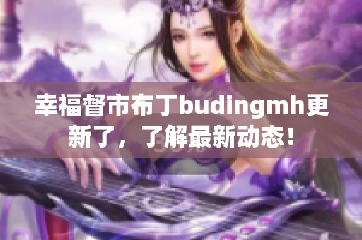 幸福督市布丁budingmh更新了，了解最新动态！