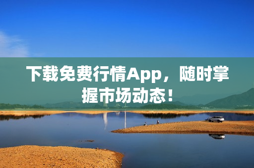 下载免费行情App，随时掌握市场动态！
