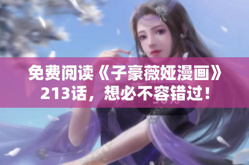 免费阅读《子豪薇娅漫画》213话，想必不容错过！