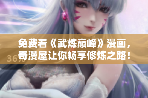 免费看《武炼巅峰》漫画，奇漫屋让你畅享修炼之路！