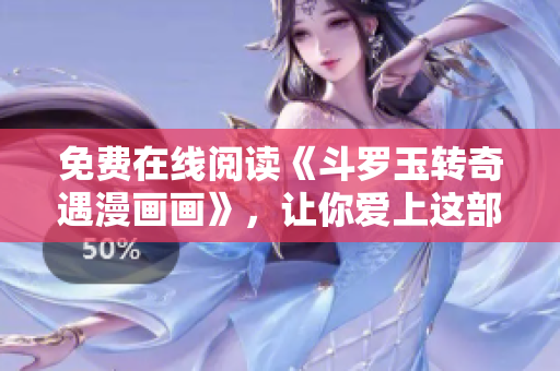 免费在线阅读《斗罗玉转奇遇漫画画》，让你爱上这部漫画！