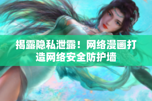揭露隐私泄露！网络漫画打造网络安全防护墙