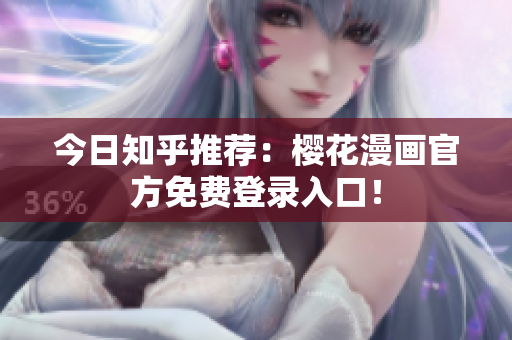 今日知乎推荐：樱花漫画官方免费登录入口！