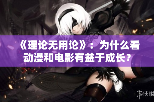 《理论无用论》：为什么看动漫和电影有益于成长？