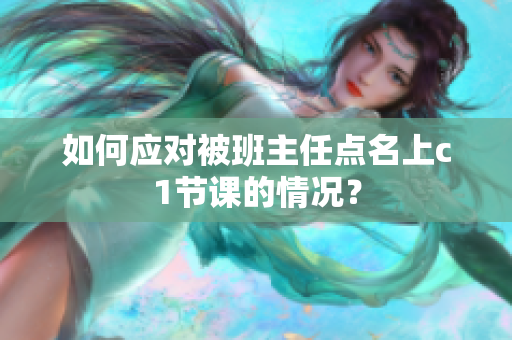 如何应对被班主任点名上c1节课的情况？