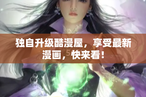 独自升级酷漫屋，享受最新漫画，快来看！