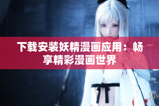 下载安装妖精漫画应用：畅享精彩漫画世界