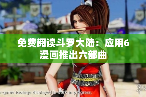 免费阅读斗罗大陆：应用6漫画推出六部曲