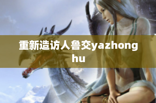 重新造访人鲁交yazhonghu