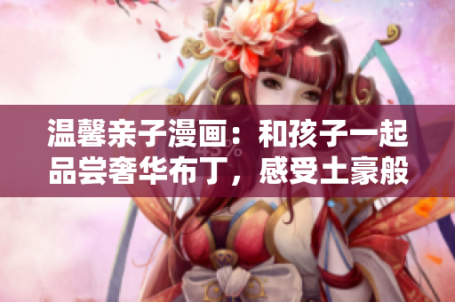 温馨亲子漫画：和孩子一起品尝奢华布丁，感受土豪般的幸福