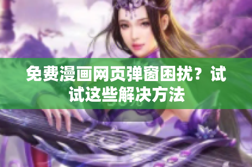 免费漫画网页弹窗困扰？试试这些解决方法