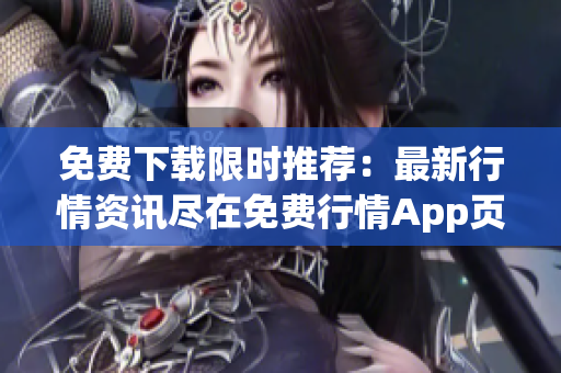 免费下载限时推荐：最新行情资讯尽在免费行情App页面！