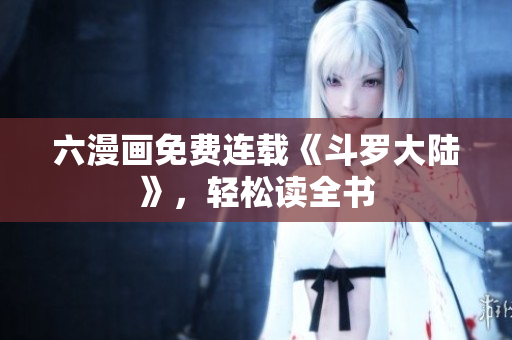 六漫画免费连载《斗罗大陆》，轻松读全书