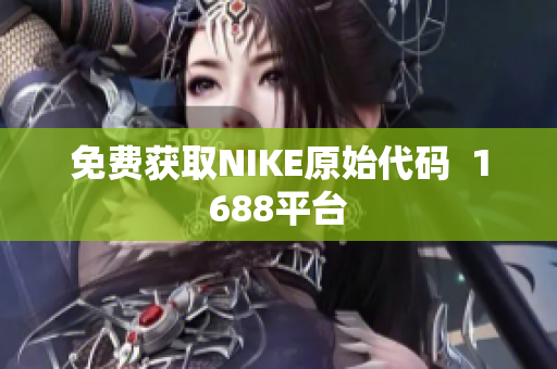 免费获取NIKE原始代码  1688平台