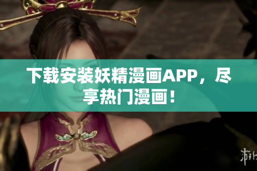 下载安装妖精漫画APP，尽享热门漫画！