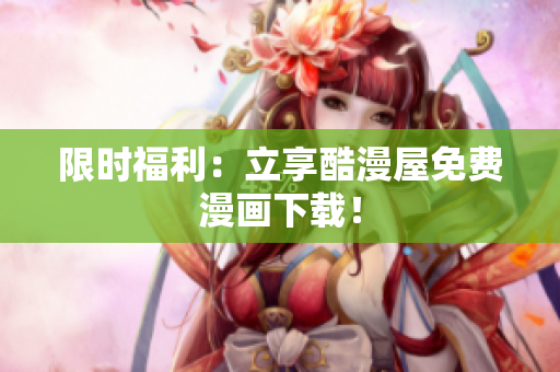 限时福利：立享酷漫屋免费漫画下载！