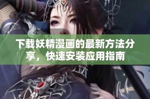 下载妖精漫画的最新方法分享，快速安装应用指南