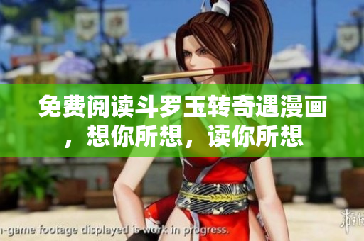 免费阅读斗罗玉转奇遇漫画，想你所想，读你所想