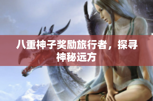 八重神子奖励旅行者，探寻神秘远方