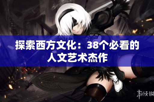 探索西方文化：38个必看的人文艺术杰作