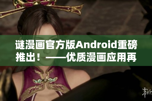谜漫画官方版Android重磅推出！——优质漫画应用再次升级