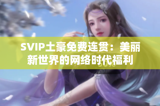 SVIP土豪免费连贯：美丽新世界的网络时代福利