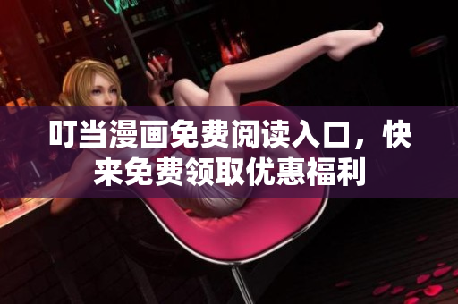 叮当漫画免费阅读入口，快来免费领取优惠福利
