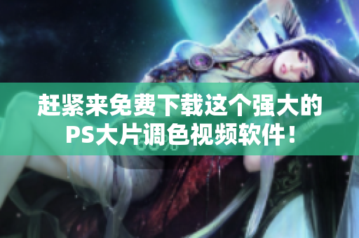 赶紧来免费下载这个强大的PS大片调色视频软件！