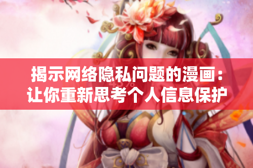 揭示网络隐私问题的漫画：让你重新思考个人信息保护！