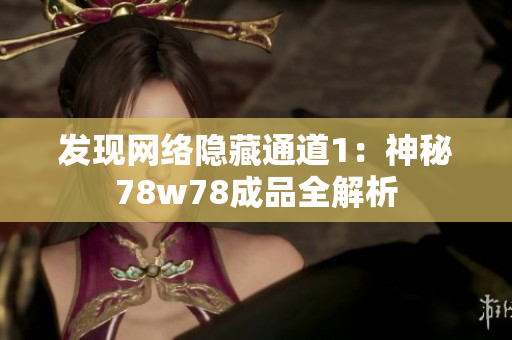 发现网络隐藏通道1：神秘78w78成品全解析