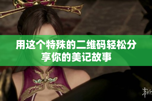 用这个特殊的二维码轻松分享你的美记故事