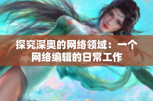 探究深奥的网络领域：一个网络编辑的日常工作