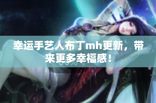 幸运手艺人布丁mh更新，带来更多幸福感！
