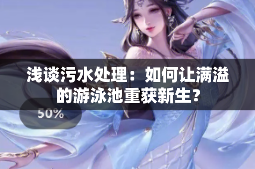 浅谈污水处理：如何让满溢的游泳池重获新生？