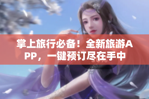 掌上旅行必备！全新旅游APP，一键预订尽在手中