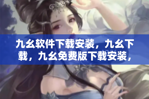 九幺软件下载安装，九幺下载，九幺免费版下载安装，九幺免费版网站nba，九幺 软件----kKCaNfauS1hb