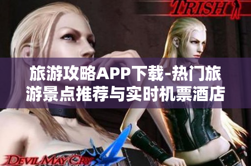 旅游攻略APP下载-热门旅游景点推荐与实时机票酒店预订