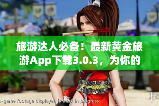 旅游达人必备！最新黄金旅游App下载3.0.3，为你的旅程免费加持2023