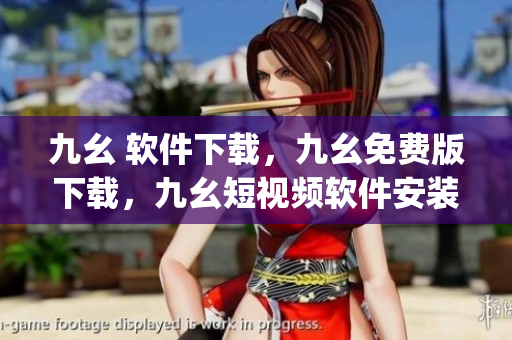 九幺 软件下载，九幺免费版下载，九幺短视频软件安装免费版，九幺破解下载键接，九幺软件下载安装----t6J5nP64wZ8A