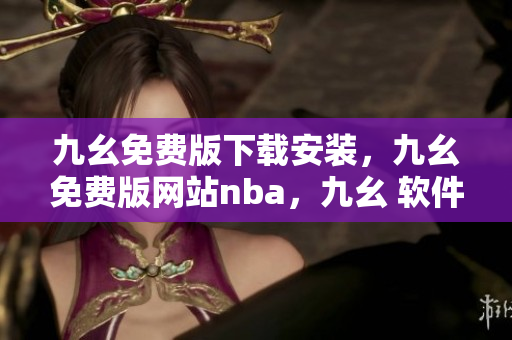九幺免费版下载安装，九幺免费版网站nba，九幺 软件，九幺免费版网站nba下载，九幺 软件下载----TZBuvTYhDWz6